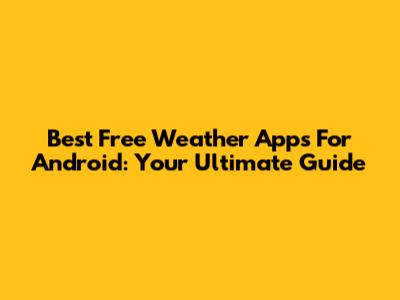 Best Free Weather Apps For Android: Your Ultimate Guide