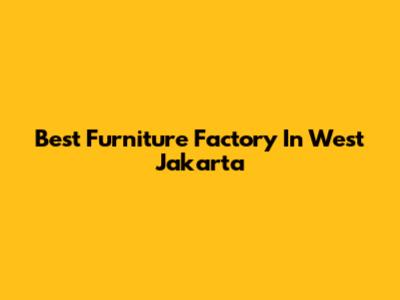 Best Furniture Factory In West Jakarta