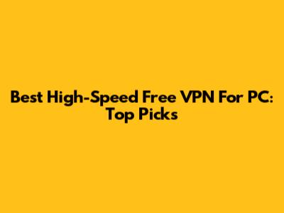 Best High-Speed Free VPN For PC: Top Picks