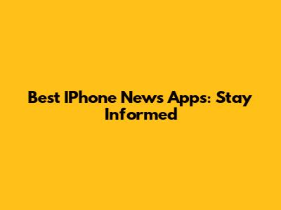 Best IPhone News Apps: Stay Informed