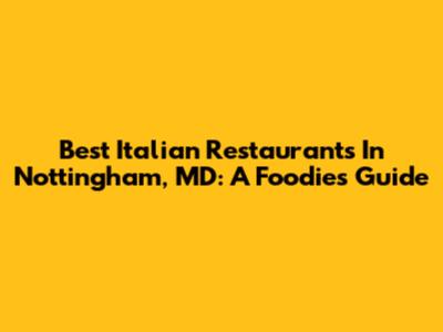 Best Italian Restaurants In Nottingham, MD: A Foodie's Guide