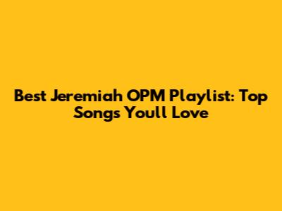 Best Jeremiah OPM Playlist: Top Songs You'll Love