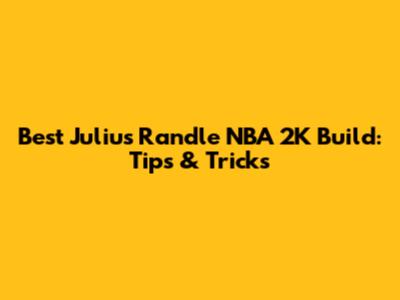 Best Julius Randle NBA 2K Build: Tips & Tricks
