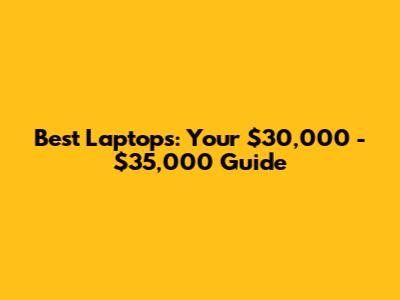 Best Laptops: Your $30,000 - $35,000 Guide