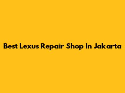 Best Lexus Repair Shop In Jakarta