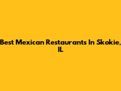 Best Mexican Restaurants In Skokie, IL