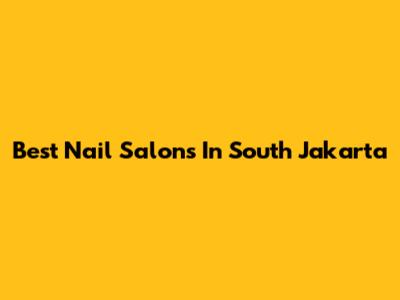Best Nail Salons In South Jakarta
