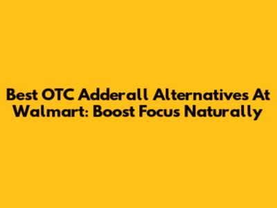 Best OTC Adderall Alternatives At Walmart: Boost Focus Naturally