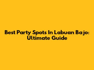 Best Party Spots In Labuan Bajo: Ultimate Guide