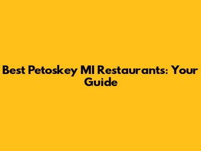 Best Petoskey MI Restaurants: Your Guide