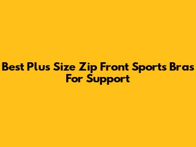 Best Plus Size Zip Front Sports Bras For Support