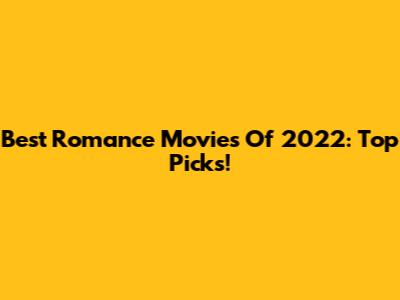 Best Romance Movies Of 2022: Top Picks!