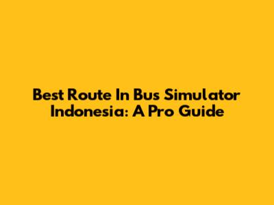 Best Route In Bus Simulator Indonesia: A Pro Guide