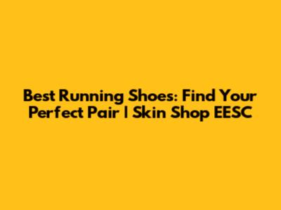 Best Running Shoes: Find Your Perfect Pair | Skin Shop EESC