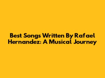 Best Songs Written By Rafael Hernandez: A Musical Journey