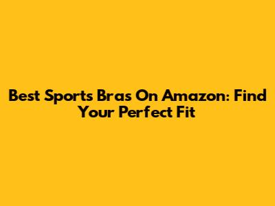 Best Sports Bras On Amazon: Find Your Perfect Fit