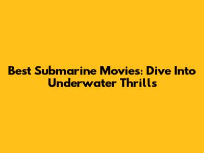Best Submarine Movies: Dive Into Underwater Thrills