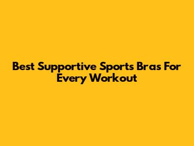 Best Supportive Sports Bras For Every Workout