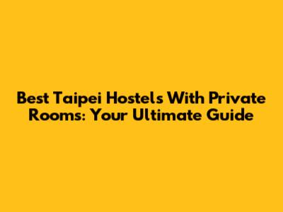 Best Taipei Hostels With Private Rooms: Your Ultimate Guide