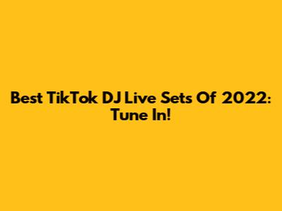 Best TikTok DJ Live Sets Of 2022: Tune In!