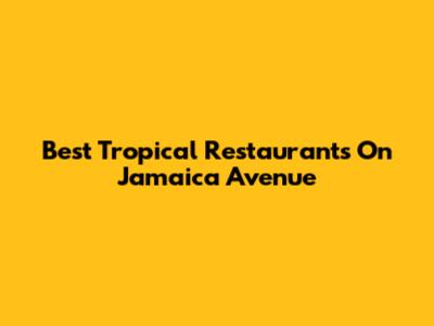 Best Tropical Restaurants On Jamaica Avenue