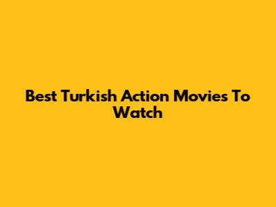 Best Turkish Action Movies To Watch