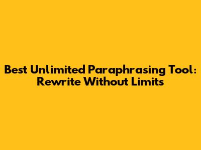 Best Unlimited Paraphrasing Tool: Rewrite Without Limits