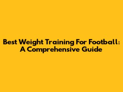 Best Weight Training For Football: A Comprehensive Guide