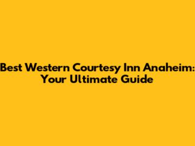 Best Western Courtesy Inn Anaheim: Your Ultimate Guide