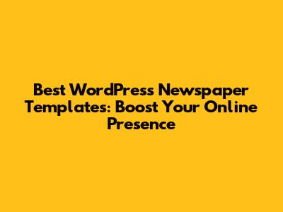 Best WordPress Newspaper Templates: Boost Your Online Presence