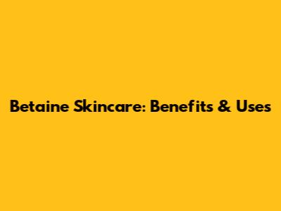 Betaine Skincare: Benefits & Uses