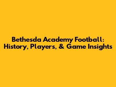 Bethesda Academy Football: History, Players, & Game Insights