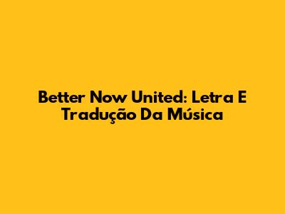 Better Now United: Letra E Tradução Da Música