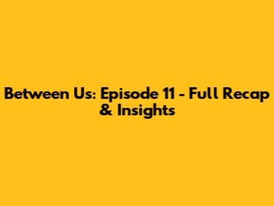 Between Us: Episode 11 - Full Recap & Insights