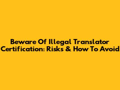 Beware Of Illegal Translator Certification: Risks & How To Avoid