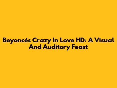 Beyoncé's 'Crazy In Love' HD: A Visual And Auditory Feast