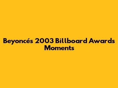 Beyoncé's 2003 Billboard Awards Moments