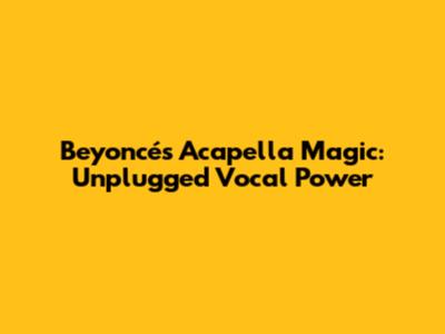 Beyoncé's Acapella Magic: Unplugged Vocal Power