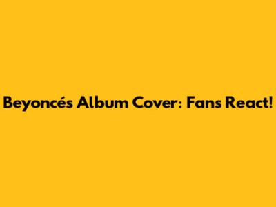 Beyoncé's Album Cover: Fans React!