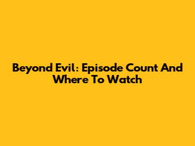 Beyond Evil: Episode Count And Where To Watch