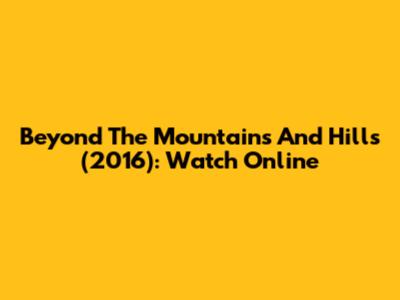 Beyond The Mountains And Hills (2016): Watch Online