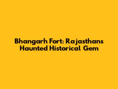 Bhangarh Fort: Rajasthan's Haunted Historical Gem