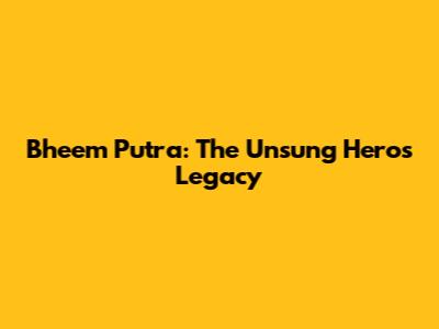 Bheem Putra: The Unsung Hero's Legacy