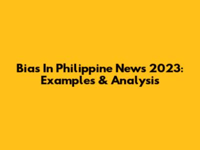 Bias In Philippine News 2023: Examples & Analysis