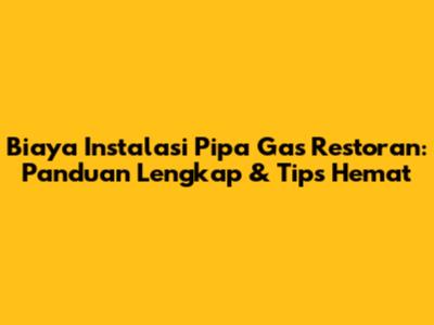 Biaya Instalasi Pipa Gas Restoran: Panduan Lengkap & Tips Hemat