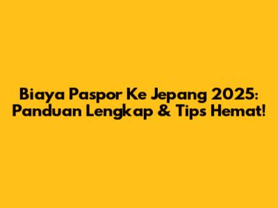 Biaya Paspor Ke Jepang 2025: Panduan Lengkap & Tips Hemat!