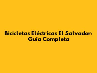 Bicicletas Eléctricas El Salvador: Guía Completa