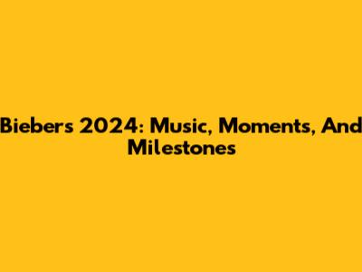Bieber's 2024: Music, Moments, And Milestones