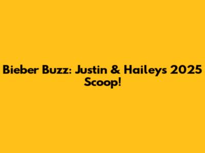 Bieber Buzz: Justin & Hailey's 2025 Scoop!