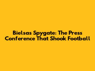 Bielsa's Spygate: The Press Conference That Shook Football